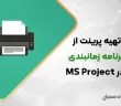 تهیه پرینت از برنامه زمانبندی در MS Project
